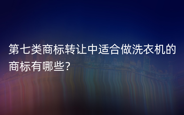 第七类商标转让中适合做洗衣机的商标有哪些？