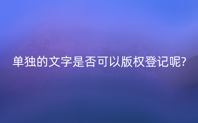 单独的文字是否可以版权登记呢?