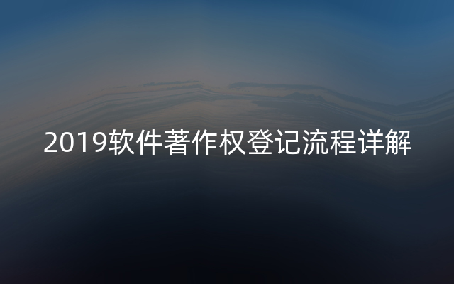 2019软件著作权登记流程详解