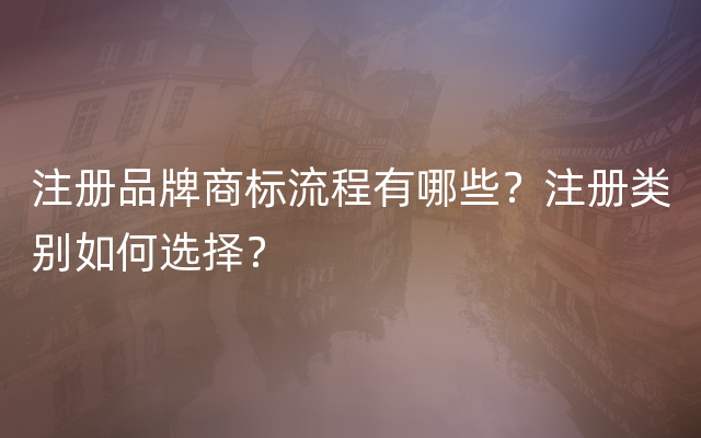 注册品牌商标流程有哪些？注册类别如何选择？