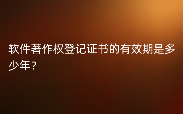 软件著作权登记证书的有效期是多少年？