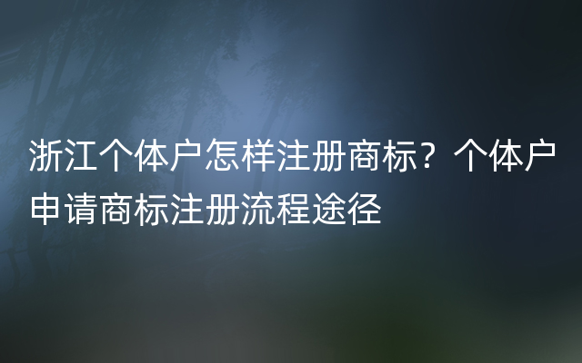 浙江个体户怎样注册商标？个体户申请商标注册流程途径