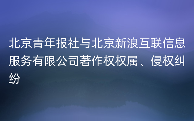 北京青年报社与北京新浪互联信息服务有限公司著作权权属、侵权纠纷