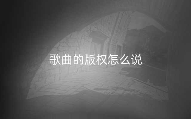 歌曲的版权怎么说