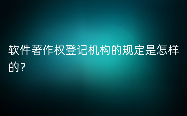 软件著作权登记机构的规定是怎样的？