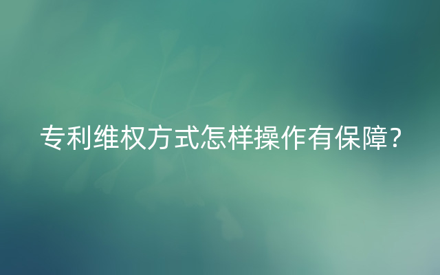 专利维权方式怎样操作有保障？