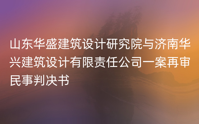 山东华盛建筑设计研究院与济南华兴建筑设计有限责任公司一案再审民事判决书