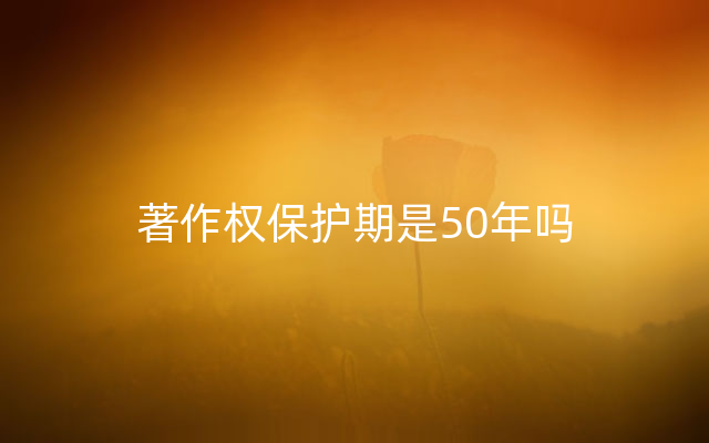 著作权保护期是50年吗