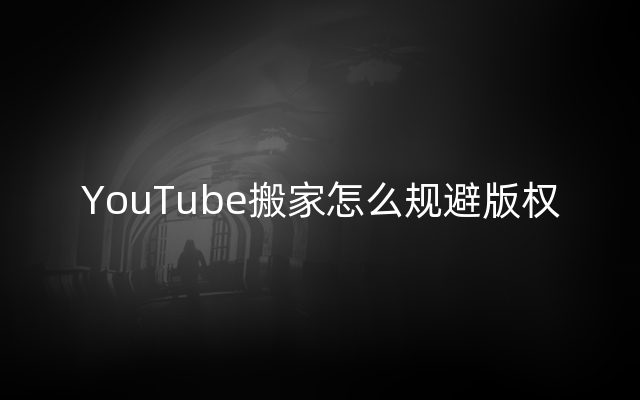 YouTube搬家怎么规避版权