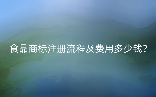 食品商标注册流程及费用多少钱？