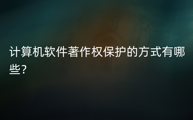 计算机软件著作权保护的方式有哪些？