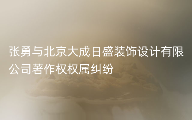 张勇与北京大成日盛装饰设计有限公司著作权权属纠纷