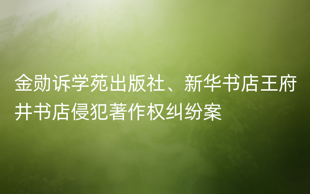 金勋诉学苑出版社、新华书店王府井书店侵犯著作权纠纷案