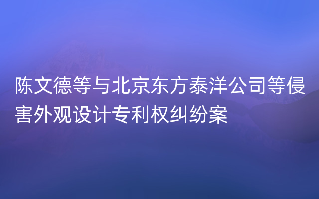 陈文德等与北京东方泰洋公司等侵害外观设计专利权纠纷案