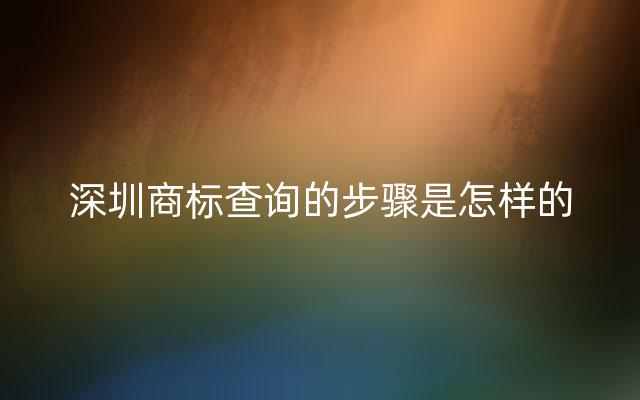 深圳商标查询的步骤是怎样的