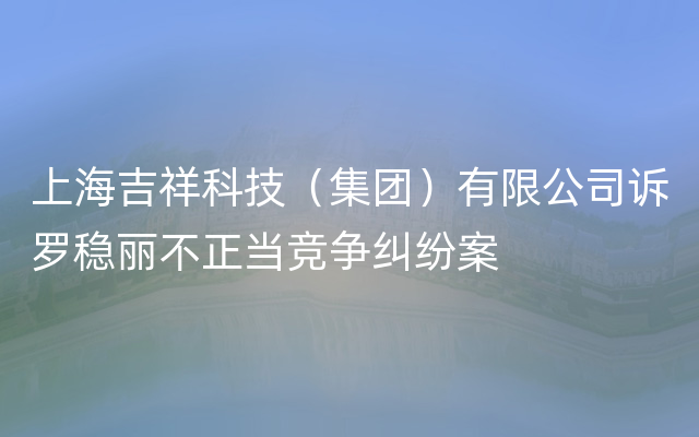 上海吉祥科技（集团）有限公司诉罗稳丽不正当竞争纠纷案