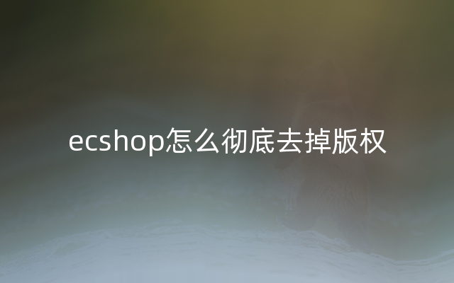 ecshop怎么彻底去掉版权