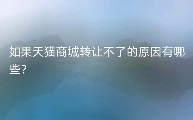 如果天猫商城转让不了的原因有哪些？