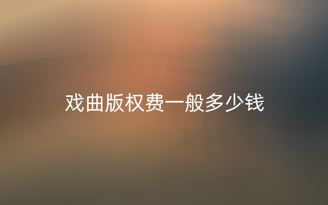 戏曲版权费一般多少钱