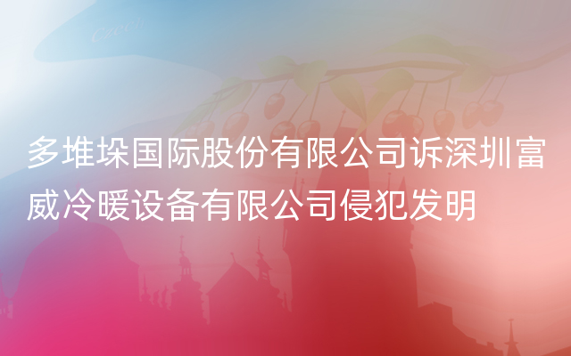 多堆垛国际股份有限公司诉深圳富威冷暖设备有限公司侵犯发明
