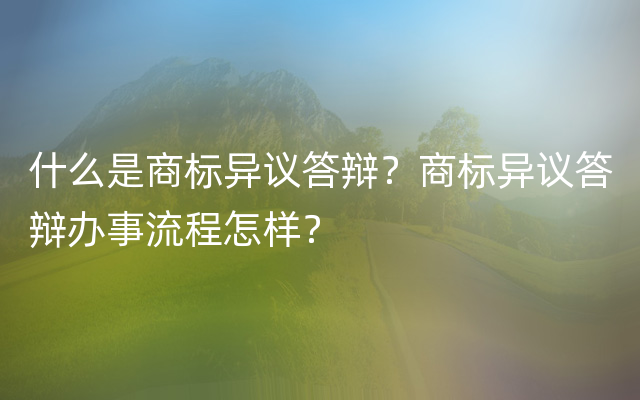 什么是商标异议答辩？商标异议答辩办事流程怎样？