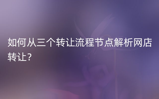 如何从三个转让流程节点解析网店转让？