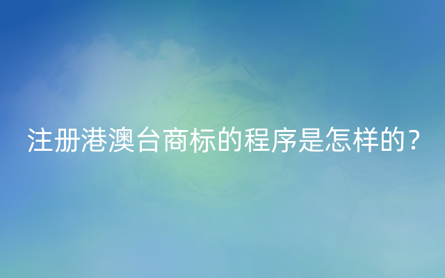 注册港澳台商标的程序是怎样的？