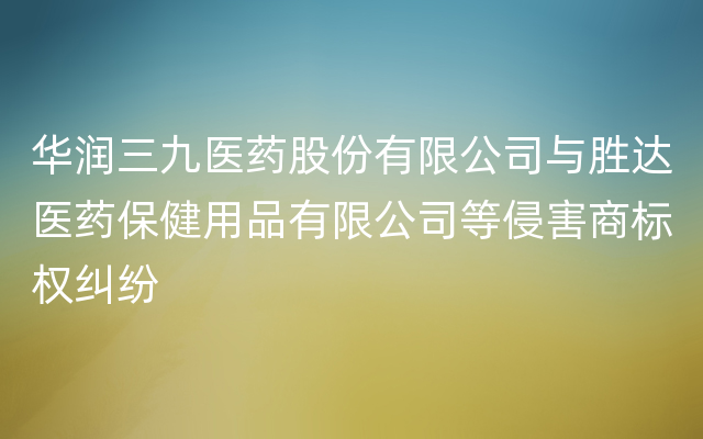 华润三九医药股份有限公司与胜达医药保健用品有限公司等侵害商标权纠纷