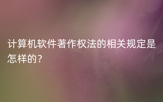 计算机软件著作权法的相关规定是怎样的？