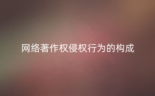 网络著作权侵权行为的构成