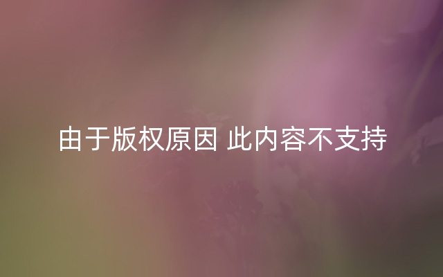 由于版权原因 此内容不支持