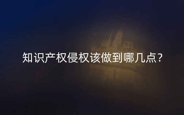 知识产权侵权该做到哪几点？