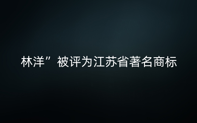 林洋”被评为江苏省著名商标