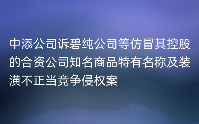 中添公司诉碧纯公司等仿冒其控股的合资公司知名商品特有名称及装潢不正当竞争侵权案