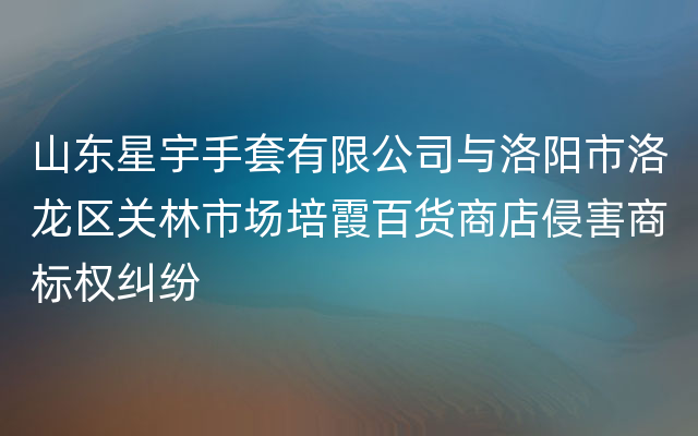 山东星宇手套有限公司与洛阳市洛龙区关林市场培霞百货商店侵害商标权纠纷