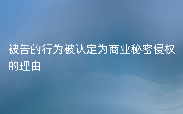 被告的行为被认定为商业秘密侵权的理由