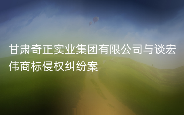 甘肃奇正实业集团有限公司与谈宏伟商标侵权纠纷案