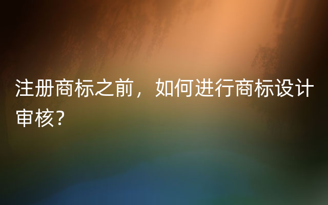 注册商标之前，如何进行商标设计审核？