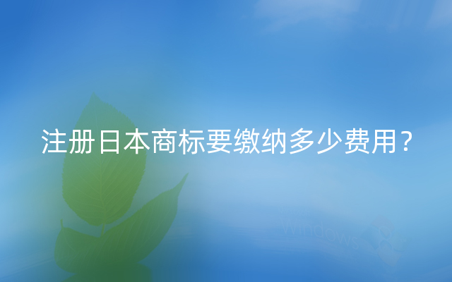 注册日本商标要缴纳多少费用？