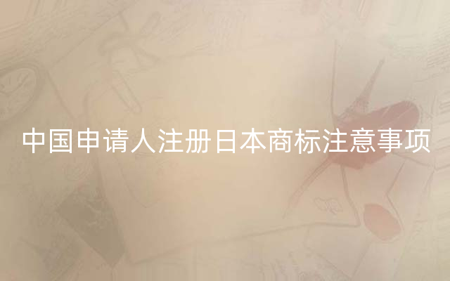 中国申请人注册日本商标注意事项