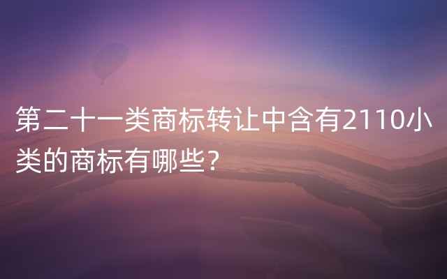 第二十一类商标转让中含有2110小类的商标有哪些？