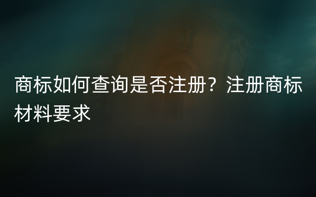 商标如何查询是否注册？注册商标材料要求