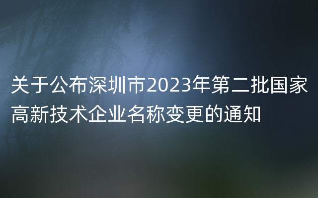 关于公布深圳市2023年第二批国家高新技术企业名称变更的通知