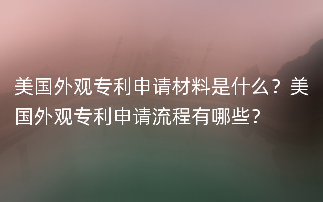 美国外观专利申请材料是什么？美国外观专利申请流程有哪些？