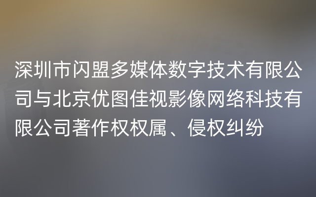 深圳市闪盟多媒体数字技术有限公司与北京优图佳视影像网络科技有限公司著作权权属、侵权纠纷