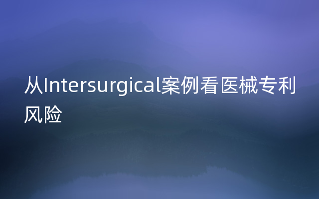 从Intersurgical案例看医械专利风险
