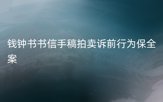 钱钟书书信手稿拍卖诉前行为保全案