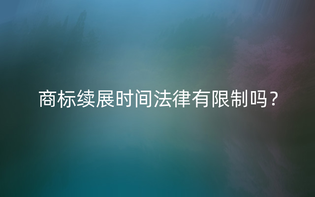 商标续展时间法律有限制吗？