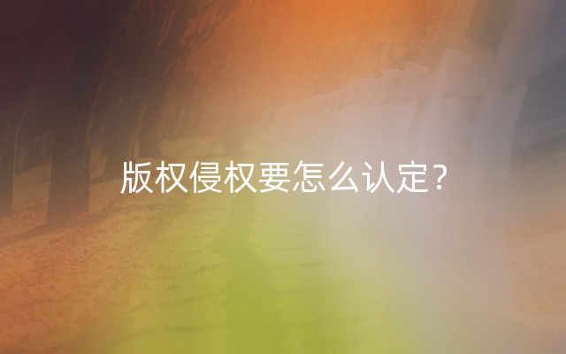 版权侵权要怎么认定？