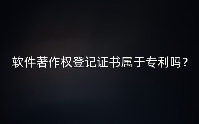 软件著作权登记证书属于专利吗？